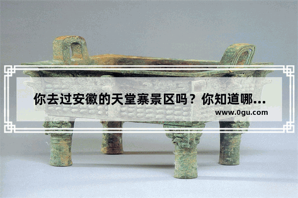 你去过安徽的天堂寨景区吗？你知道哪些天堂寨的美食