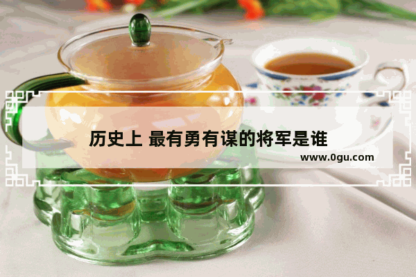 历史上 最有勇有谋的将军是谁