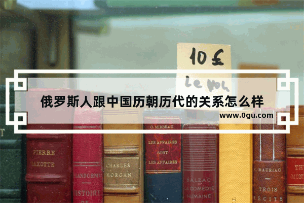 俄罗斯人跟中国历朝历代的关系怎么样