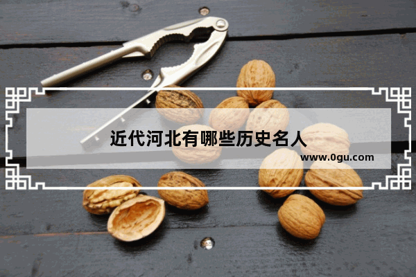 近代河北有哪些历史名人