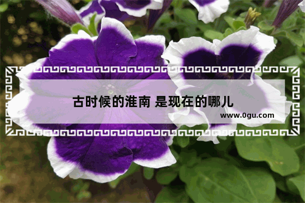 古时候的淮南 是现在的哪儿