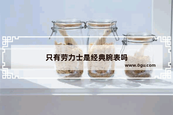 只有劳力士是经典腕表吗