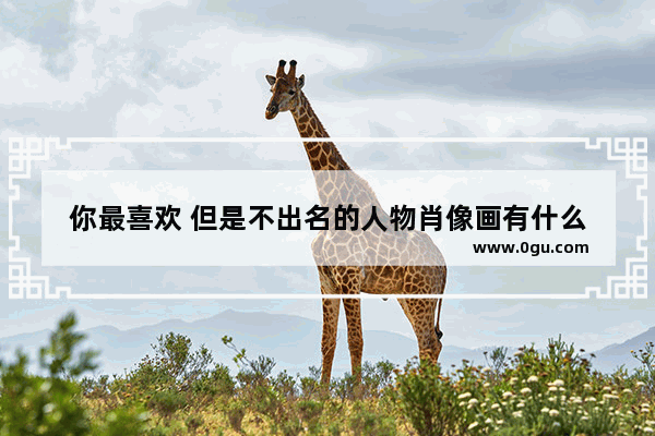 你最喜欢 但是不出名的人物肖像画有什么