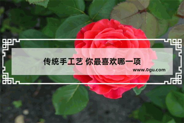 传统手工艺 你最喜欢哪一项