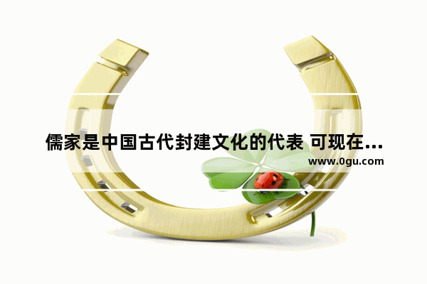 儒家是中国古代封建文化的代表 可现在为什么很多人推崇儒家是世界最先进的文化