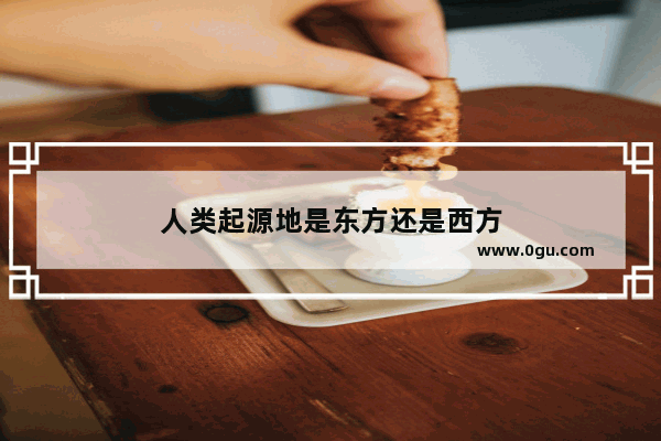 人类起源地是东方还是西方