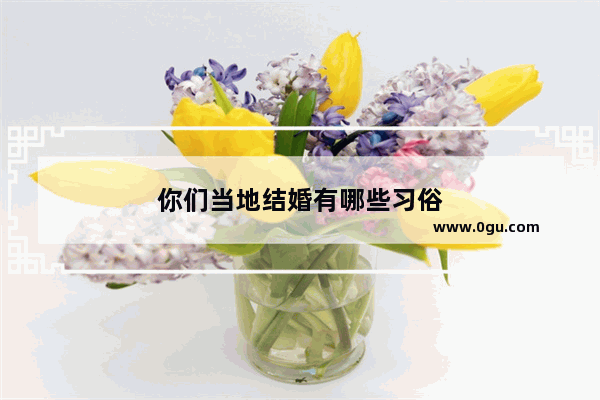 你们当地结婚有哪些习俗
