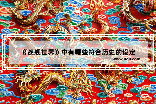 《战舰世界》中有哪些符合历史的设定