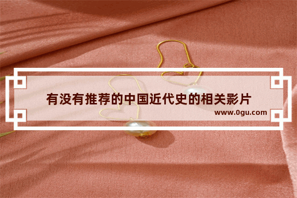 有没有推荐的中国近代史的相关影片