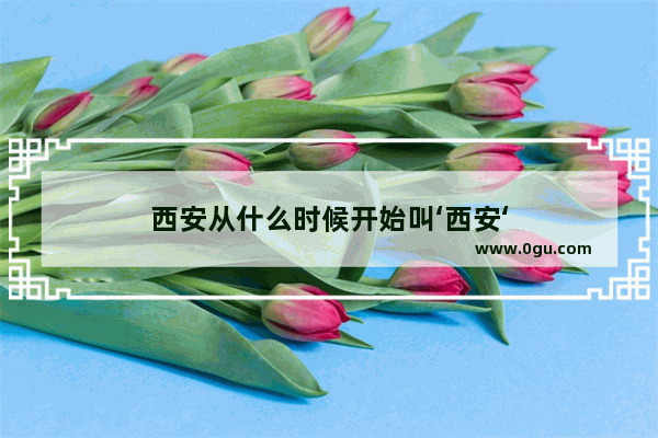 西安从什么时候开始叫‘西安‘