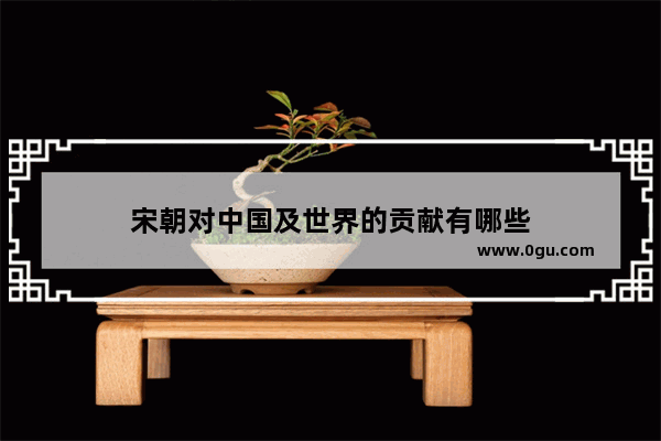 宋朝对中国及世界的贡献有哪些