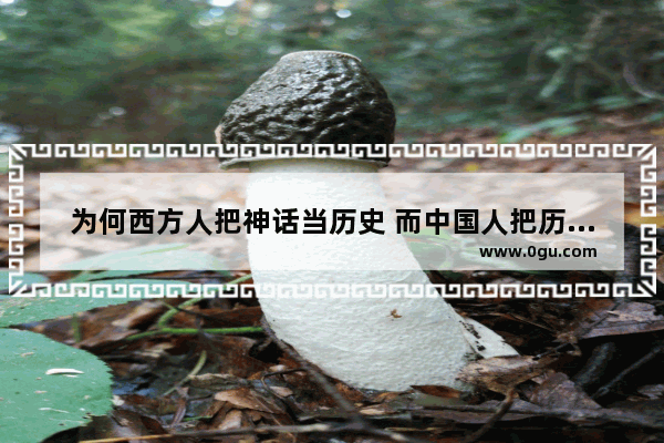 为何西方人把神话当历史 而中国人把历史讲成神话