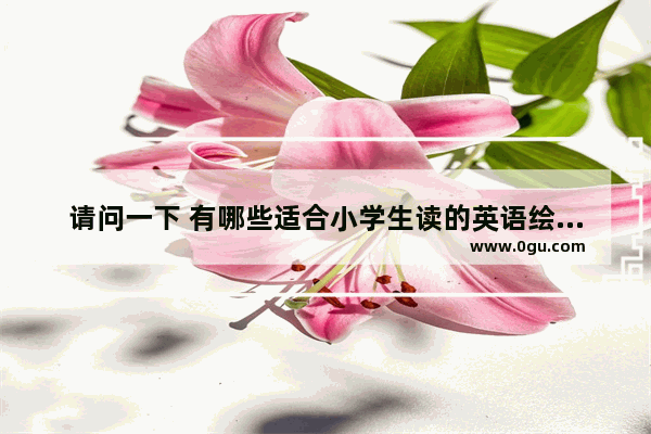 请问一下 有哪些适合小学生读的英语绘本推荐