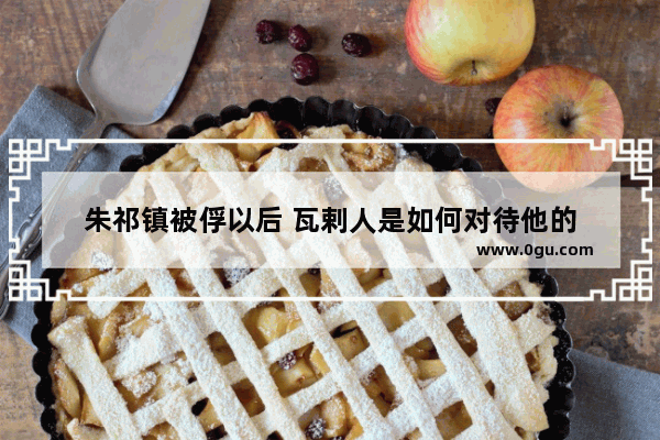 朱祁镇被俘以后 瓦剌人是如何对待他的