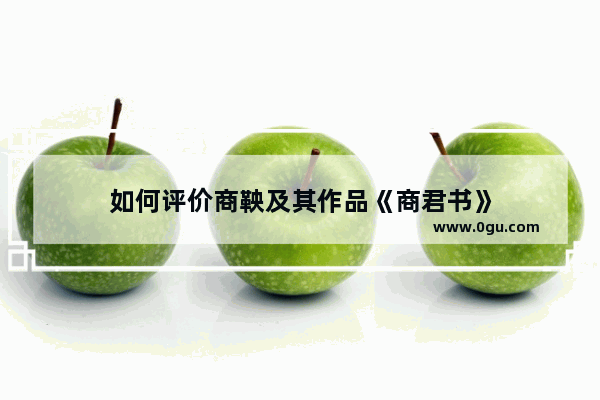 如何评价商鞅及其作品《商君书》