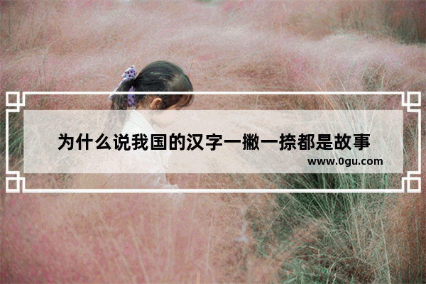 为什么说我国的汉字一撇一捺都是故事