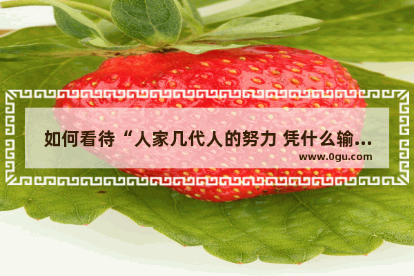 如何看待“人家几代人的努力 凭什么输给你的寒窗苦读”这句话