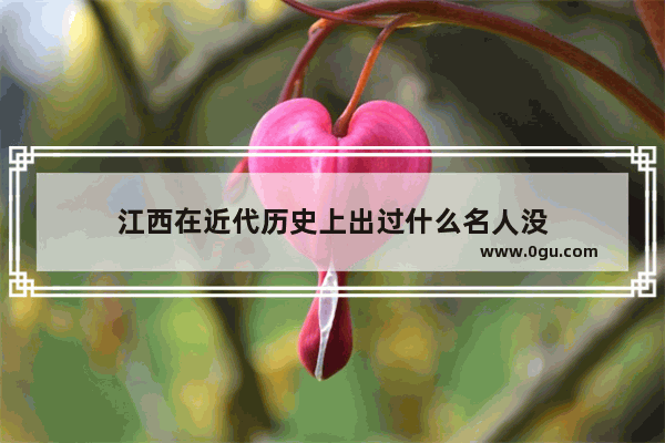江西在近代历史上出过什么名人没