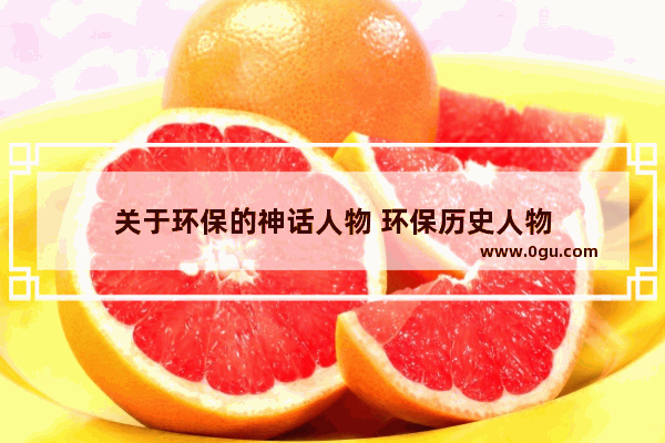 关于环保的神话人物 环保历史人物