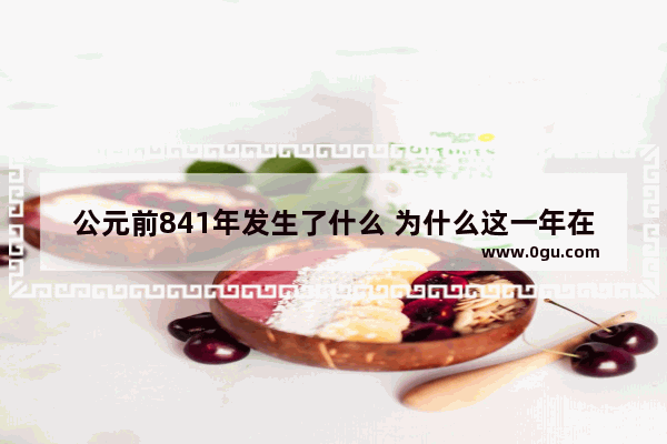 公元前841年发生了什么 为什么这一年在历史上这么的重要