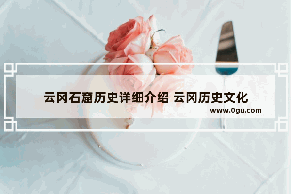 云冈石窟历史详细介绍 云冈历史文化