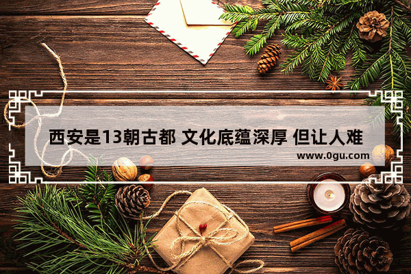 西安是13朝古都 文化底蕴深厚 但让人难以感受到 是何原因