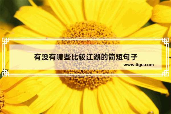 有没有哪些比较江湖的简短句子