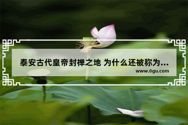 泰安古代皇帝封禅之地 为什么还被称为鬼都 有什么典故