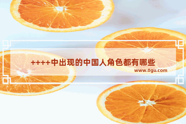 ++++中出现的中国人角色都有哪些