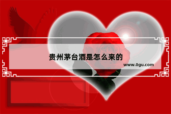 贵州茅台酒是怎么来的