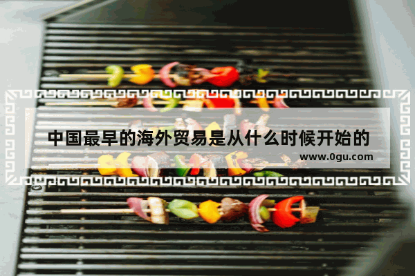 中国最早的海外贸易是从什么时候开始的
