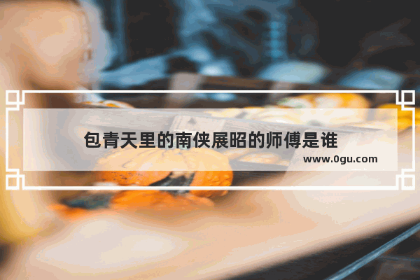 包青天里的南侠展昭的师傅是谁