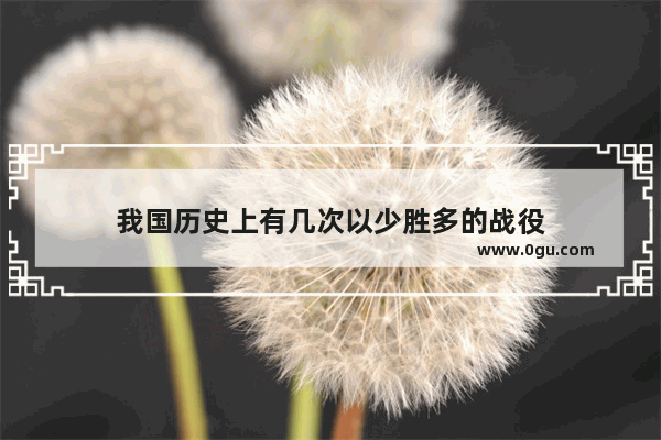 我国历史上有几次以少胜多的战役