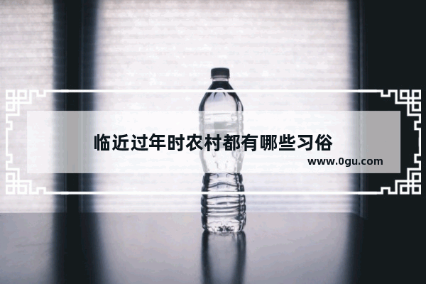 临近过年时农村都有哪些习俗
