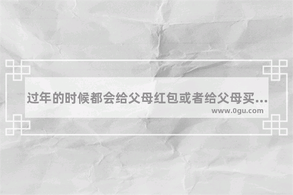 过年的时候都会给父母红包或者给父母买新衣服吗