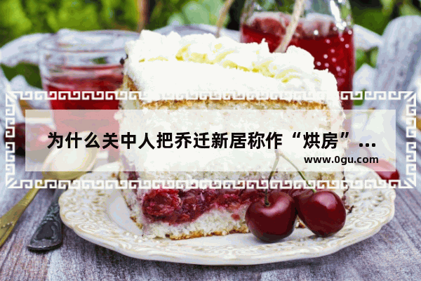 为什么关中人把乔迁新居称作“烘房”或者“入烟”