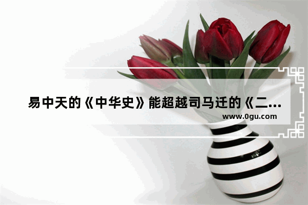 易中天的《中华史》能超越司马迁的《二十四史》吗