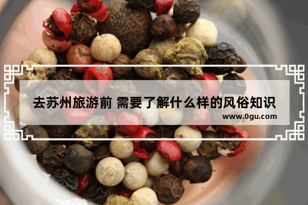 去苏州旅游前 需要了解什么样的风俗知识