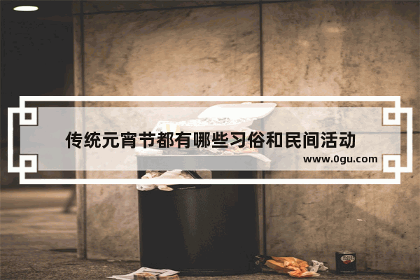 传统元宵节都有哪些习俗和民间活动