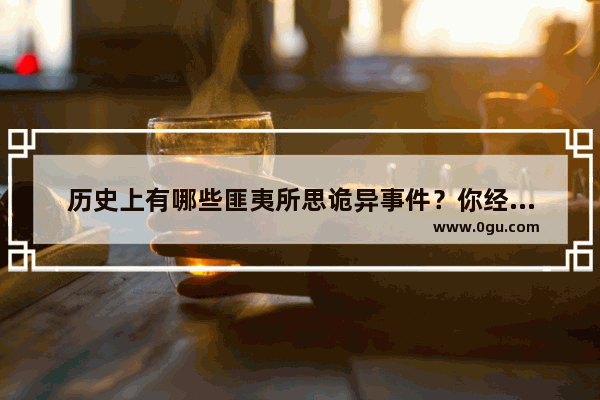 历史上有哪些匪夷所思诡异事件？你经历过最诡异的事是什么