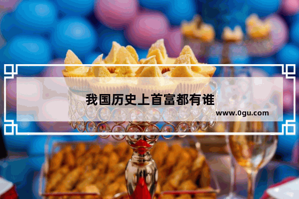 我国历史上首富都有谁