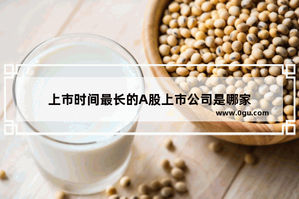 上市时间最长的A股上市公司是哪家