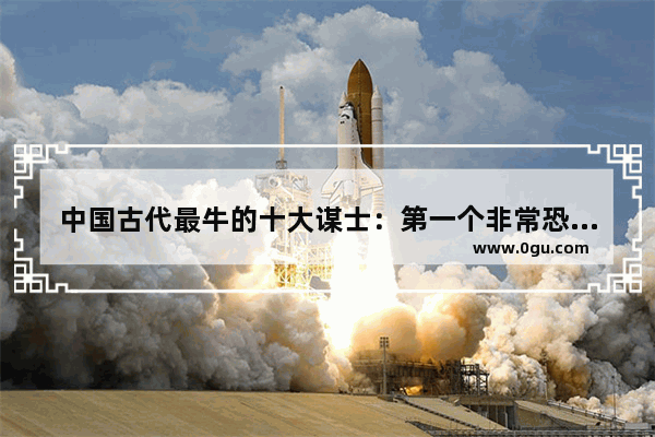 中国古代最牛的十大谋士：第一个非常恐怖 第十个有争论