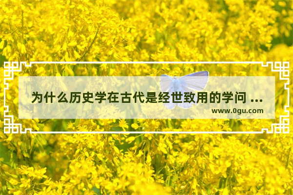 为什么历史学在古代是经世致用的学问 现在历史学成了冷门