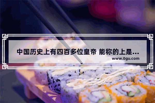 中国历史上有四百多位皇帝 能称的上是千古一帝的有几位