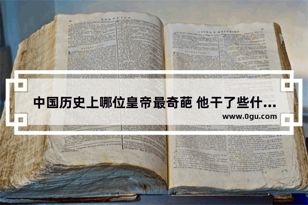 中国历史上哪位皇帝最奇葩 他干了些什么事