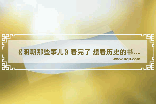 《明朝那些事儿》看完了 想看历史的书籍白话文的有哪些推荐