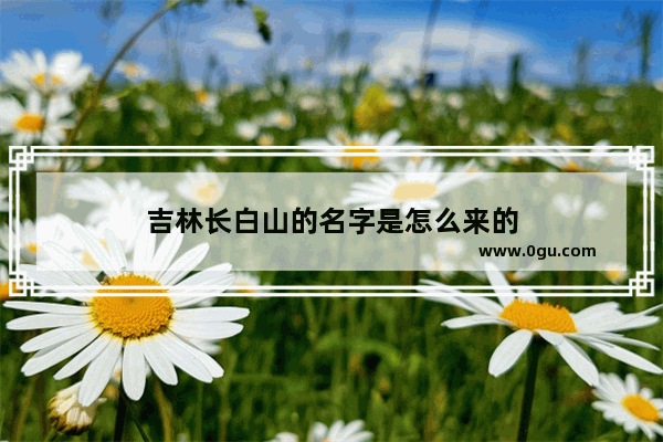 吉林长白山的名字是怎么来的