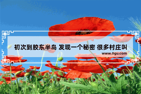 初次到胶东半岛 发现一个秘密 很多村庄叫什么“格庄” 啥意思
