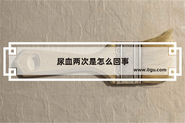 尿血两次是怎么回事